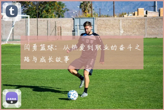 闫勇篮球：从热爱到职业的奋斗之路与成长故事