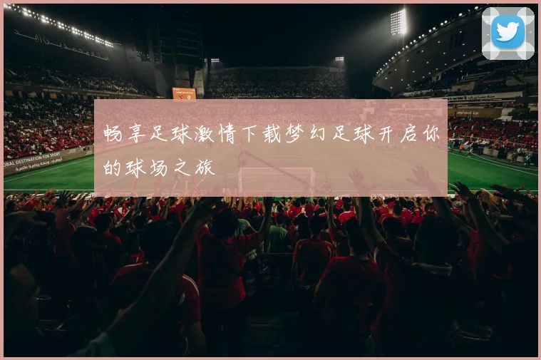 畅享足球激情下载梦幻足球开启你的球场之旅