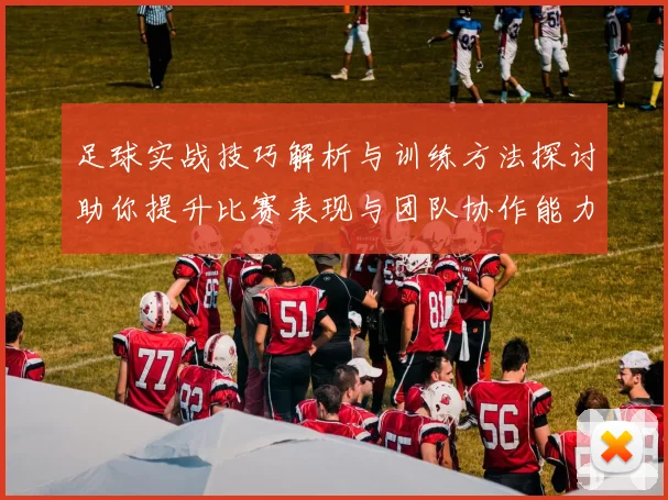 足球实战技巧解析与训练方法探讨助你提升比赛表现与团队协作能力