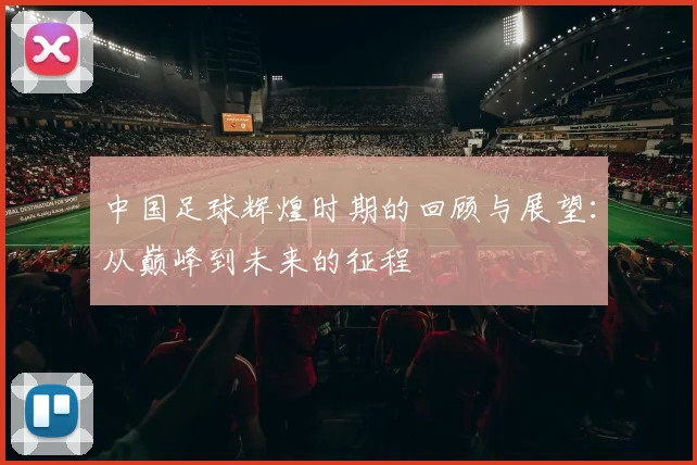 中国足球辉煌时期的回顾与展望：从巅峰到未来的征程