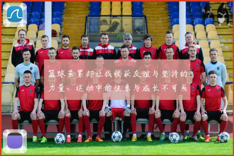 篮球虽累却让我收获友谊与坚持的力量，运动中的快乐与成长不可或缺