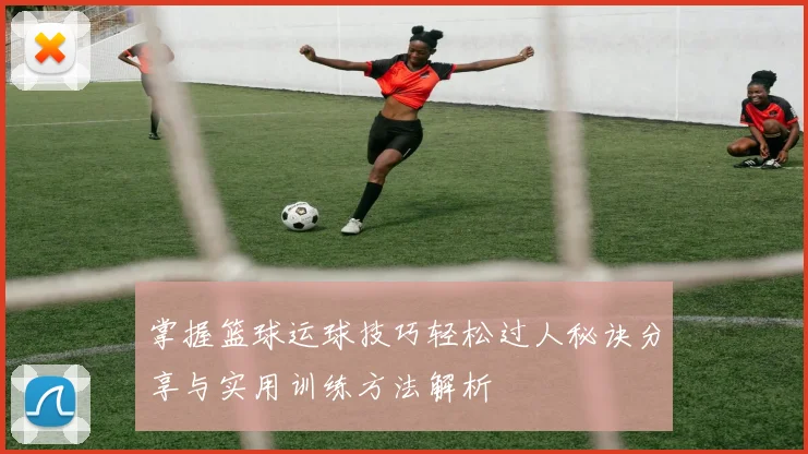 掌握篮球运球技巧轻松过人秘诀分享与实用训练方法解析