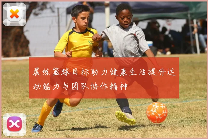 晨练篮球目标助力健康生活提升运动能力与团队协作精神
